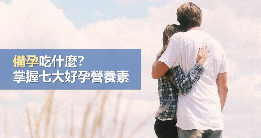 备孕吃什么？掌握七大好孕营养素！